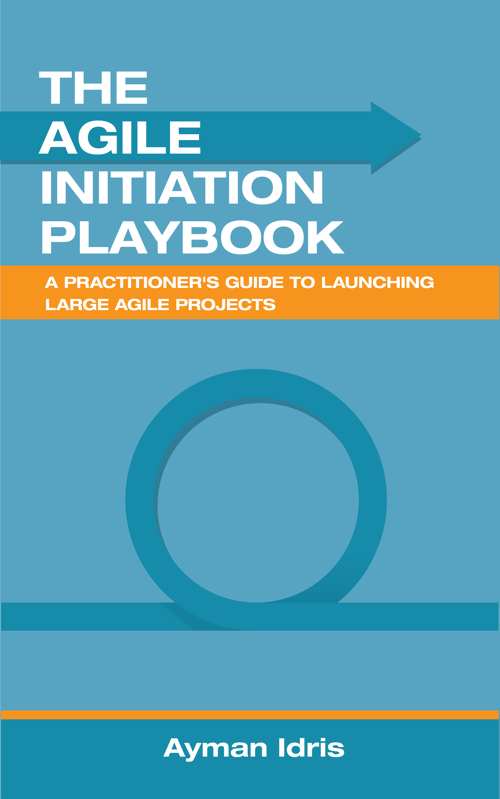 The Agile Initiation Playbook: A Practitioner's Guide to Launching Large Agile Projects